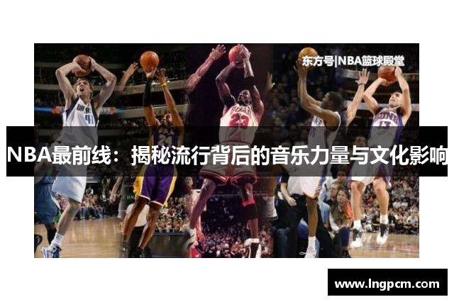 NBA最前线：揭秘流行背后的音乐力量与文化影响