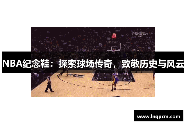 NBA纪念鞋：探索球场传奇，致敬历史与风云