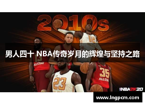 男人四十 NBA传奇岁月的辉煌与坚持之路